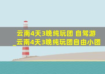 云南4天3晚纯玩团 自驾游_云南4天3晚纯玩团自由小团